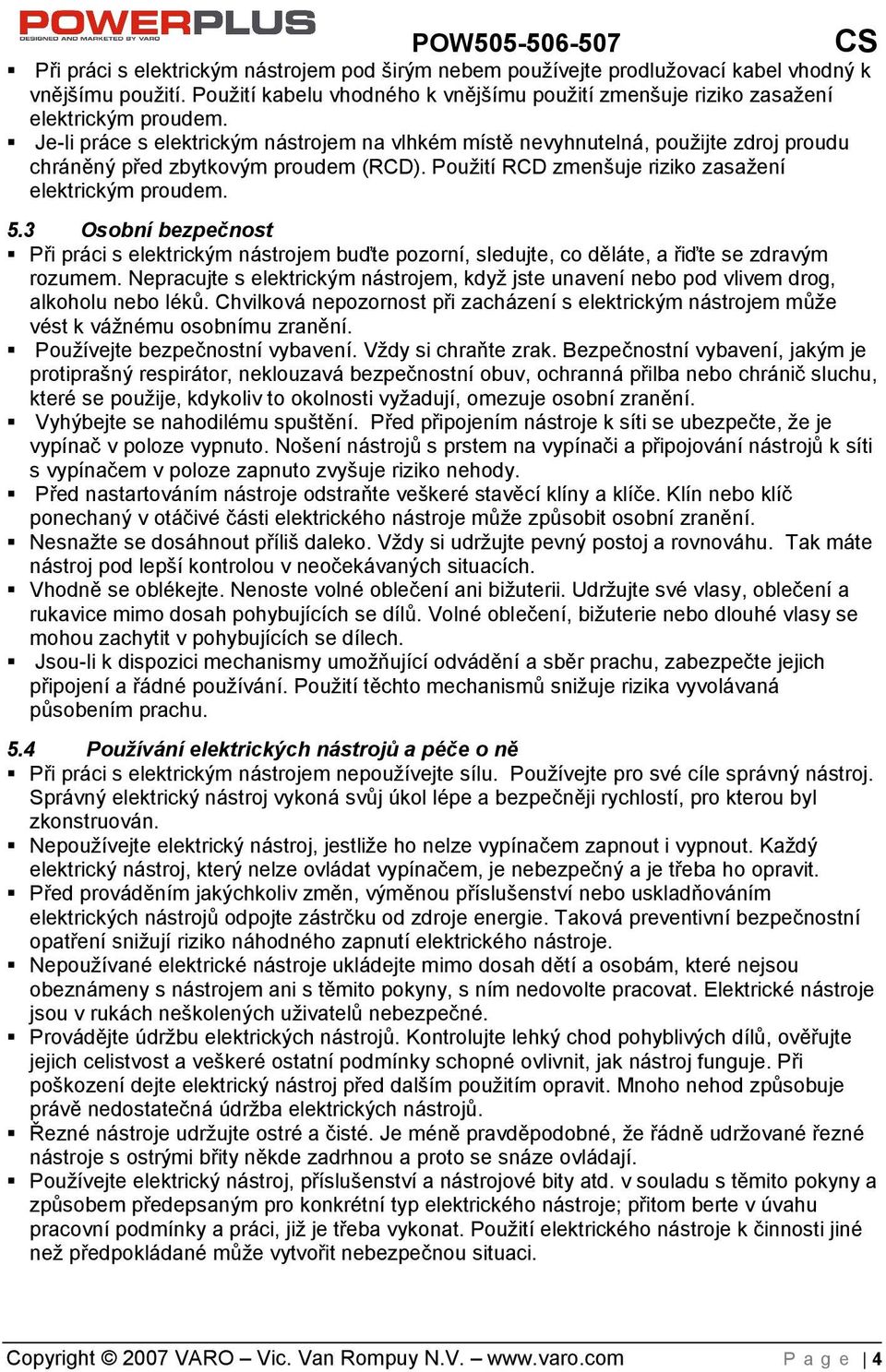 3 Osobní bezpečnost Při práci s elektrickým nástrojem buďte pozorní, sledujte, co děláte, a řiďte se zdravým rozumem.