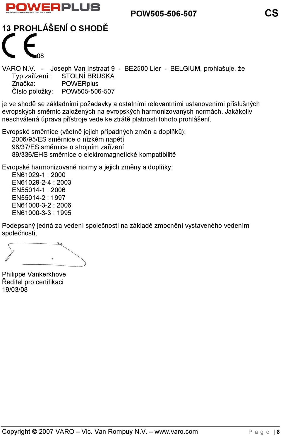 - Joseph Van Instraat 9 - BE2500 Lier - BELGIUM, prohlašuje, že Typ zařízení : STOLNÍ BRUSKA Značka: POWERplus Číslo poloky: POW505-506-507 je ve shodě se základními poadavky a ostatními relevantními