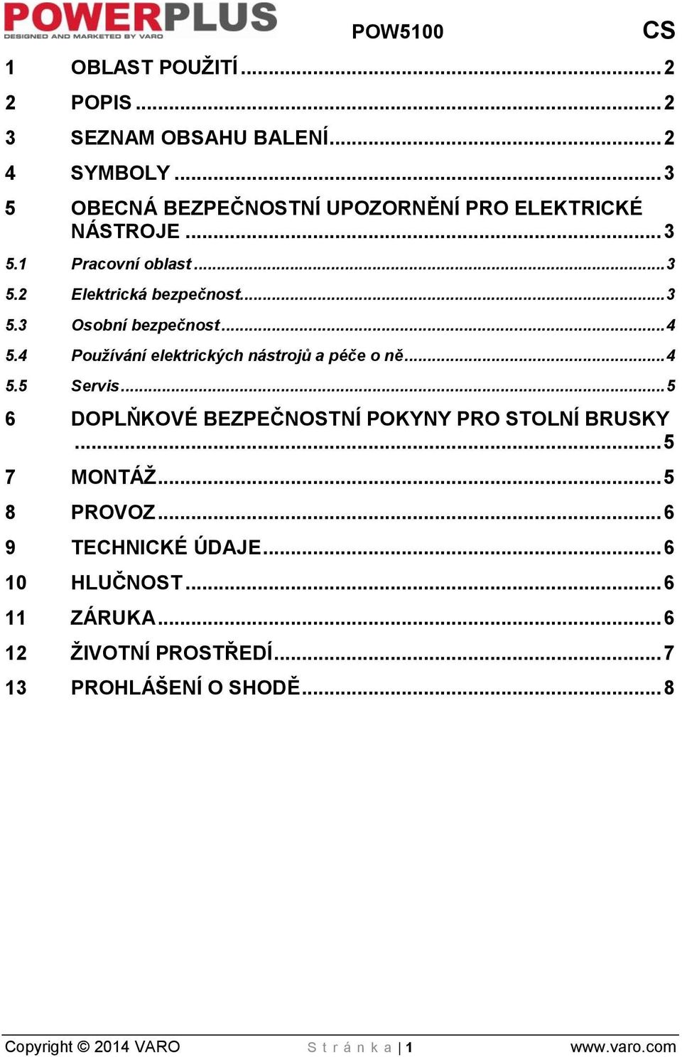 .. 4 5.4 Používání elektrických nástrojů a péče o ně... 4 5.5 Servis... 5 6 DOPLŇKOVÉ BEZPEČNOSTNÍ POKYNY PRO STOLNÍ BRUSKY... 5 7 MONTÁŽ.