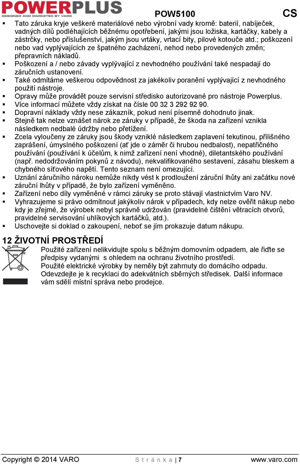Poškození a / nebo závady vyplývající z nevhodného používání také nespadají do záručních ustanovení. Také odmítáme veškerou odpovědnost za jakékoliv poranění vyplývající z nevhodného použití nástroje.