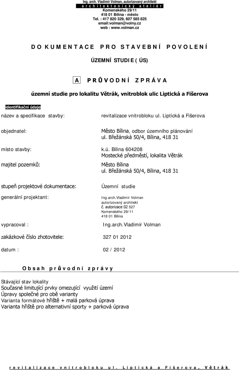Břežánská 50/4, Bílina, 418 31 stupeň projektové dokumentace: generální projektant: vypracoval : Územní studie Ing.arch.Vladimír Volman autorizovaný architekt č. autorizace 02 527 418 01 Bílina Ing.