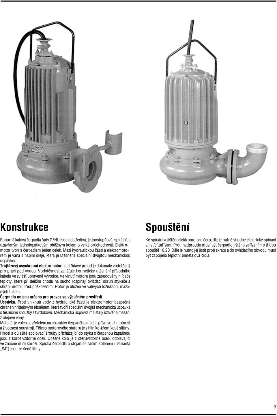 Trojfázový asychronní elektromotor na støídavý proud je dokonale vodotìsný pro práci pod vodou. Vodotìsnost zajišuje hermetické utìsnìní pøívodního kabelu ve zvláš upravené vývodce.
