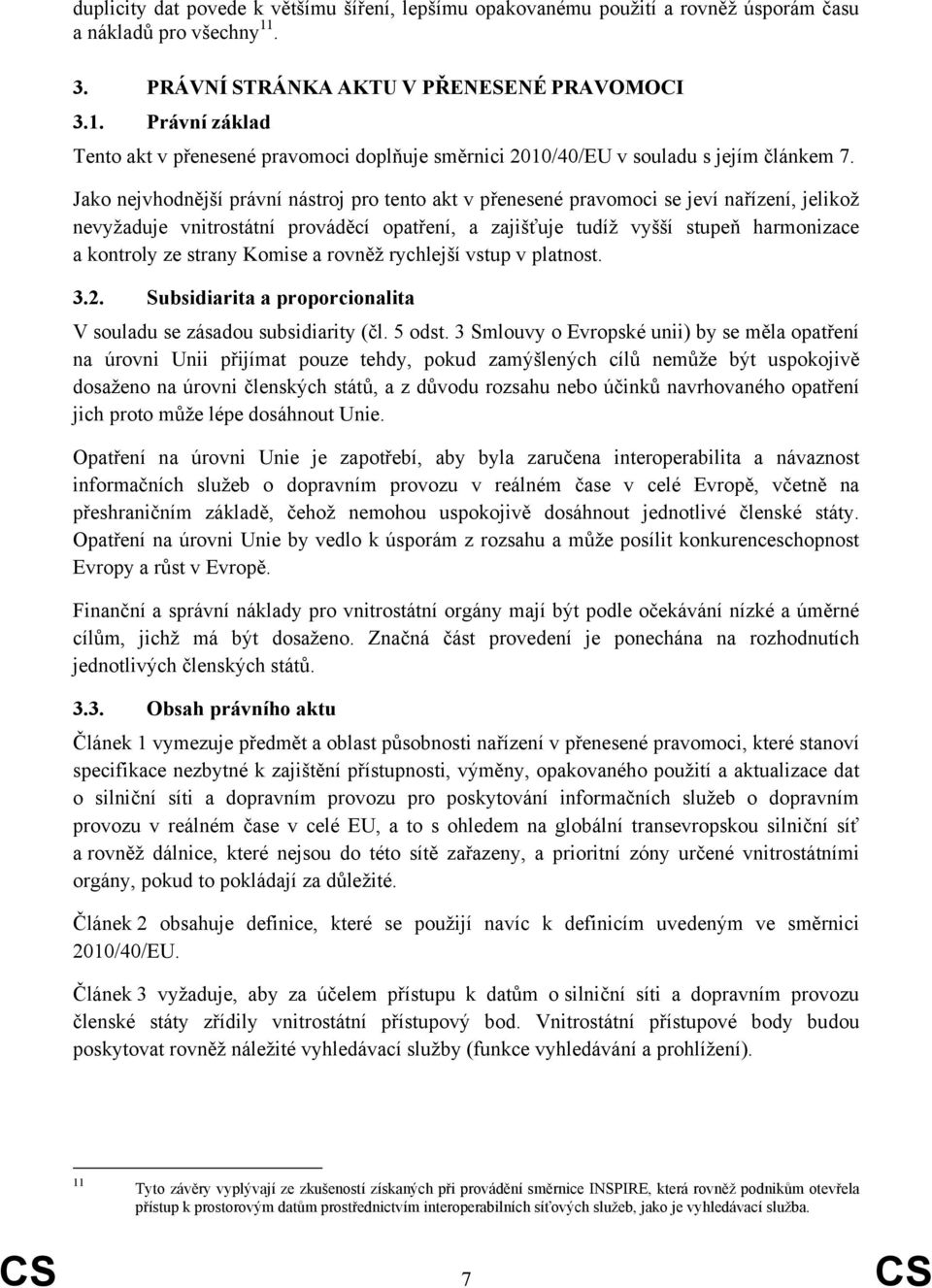Jako nejvhodnější právní nástroj pro tento akt v přenesené pravomoci se jeví nařízení, jelikož nevyžaduje vnitrostátní prováděcí opatření, a zajišťuje tudíž vyšší stupeň harmonizace a kontroly ze