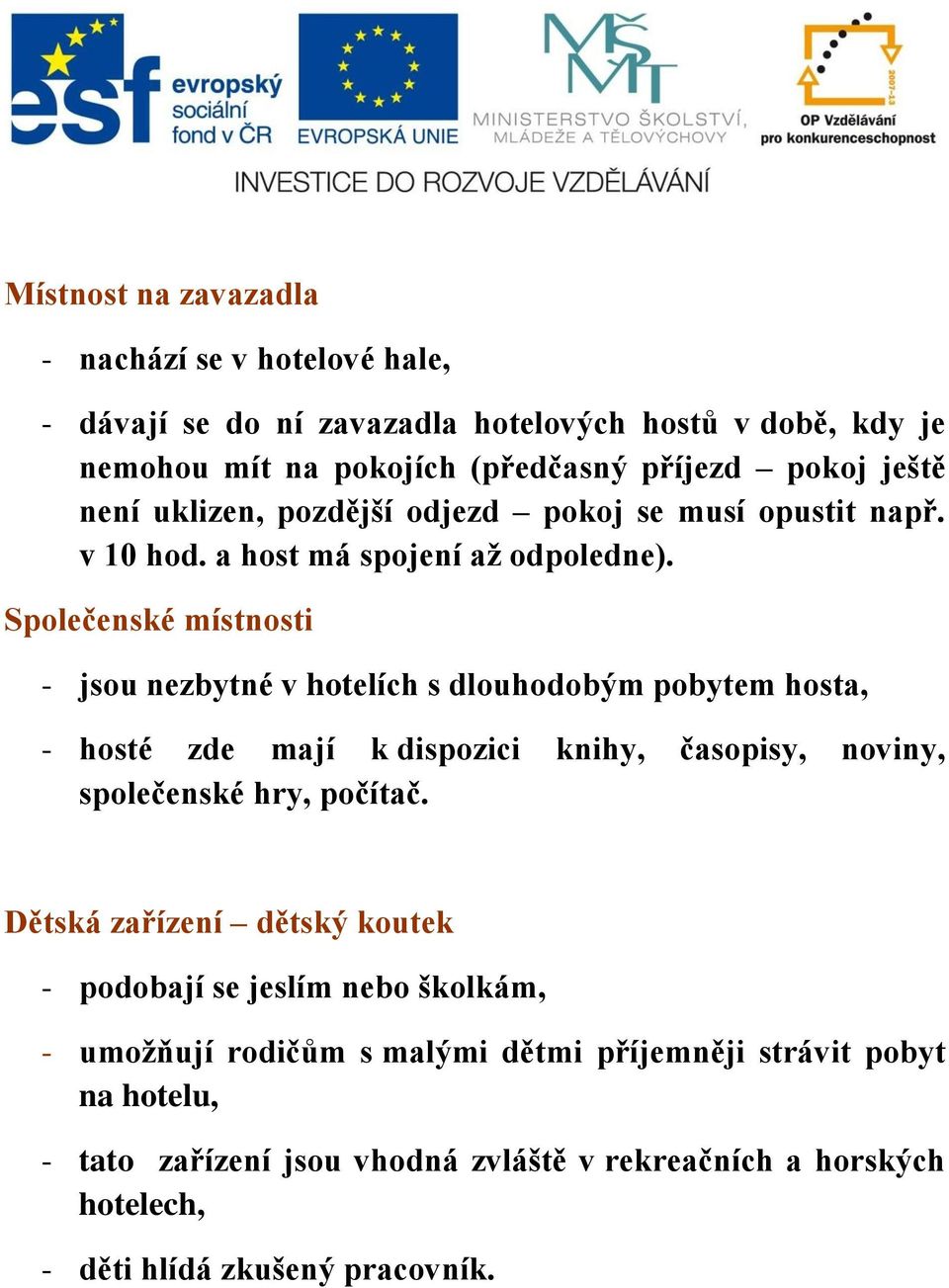 Společenské místnosti - jsou nezbytné v hotelích s dlouhodobým pobytem hosta, - hosté zde mají k dispozici knihy, časopisy, noviny, společenské hry, počítač.