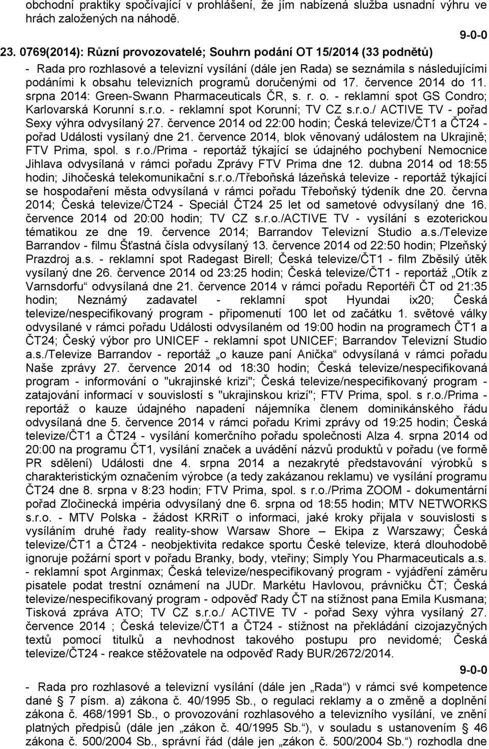 doručenými od 17. července 2014 do 11. srpna 2014: Green-Swann Pharmaceuticals ČR, s. r. o. - reklamní spot GS Condro; Karlovarská Korunní s.r.o. - reklamní spot Korunní; TV CZ s.r.o./ ACTIVE TV - pořad Sexy výhra odvysílaný 27.