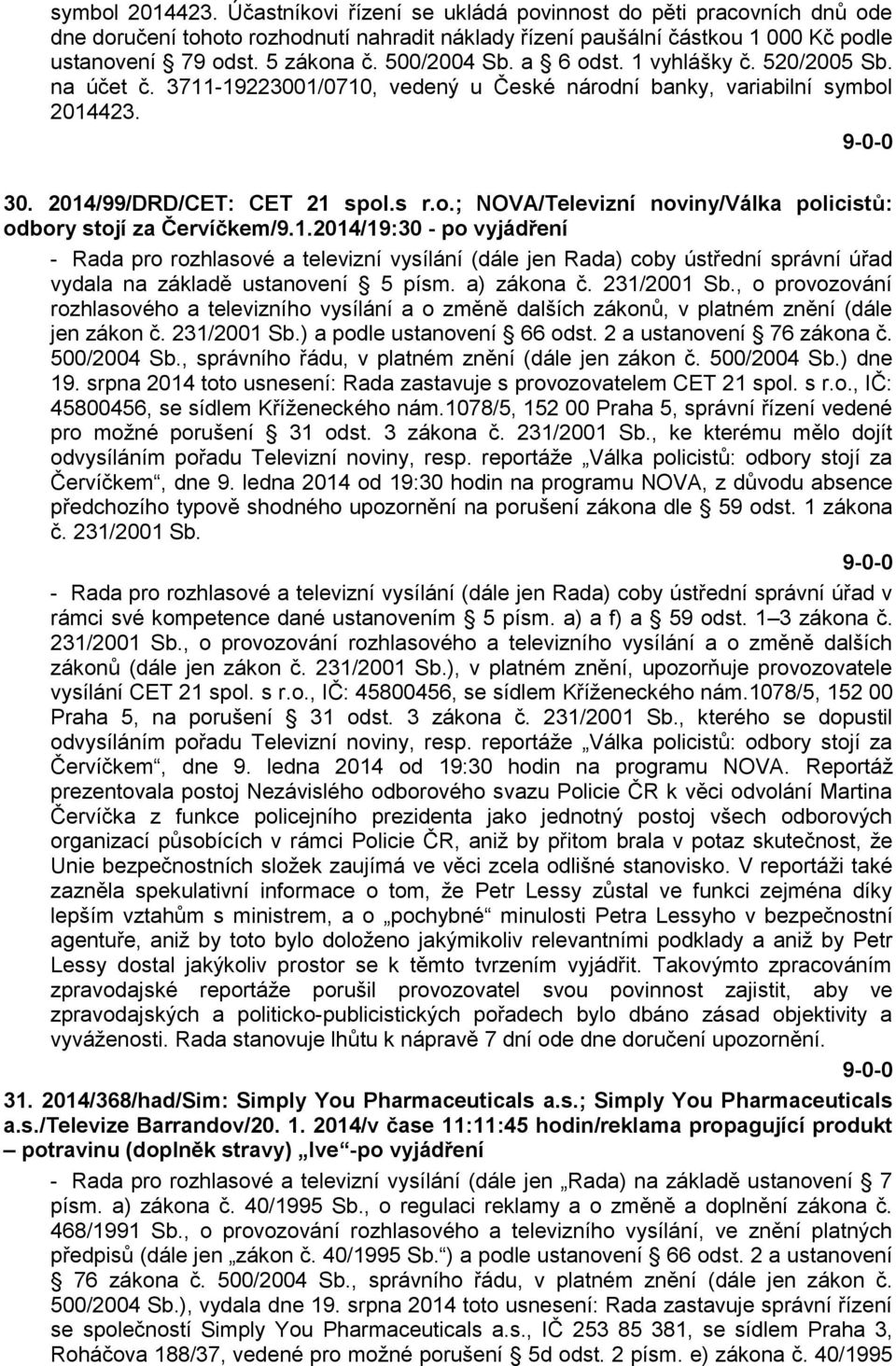 1.2014/19:30 - po vyjádření - Rada pro rozhlasové a televizní vysílání (dále jen Rada) coby ústřední správní úřad vydala na základě ustanovení 5 písm. a) zákona č. 231/2001 Sb.