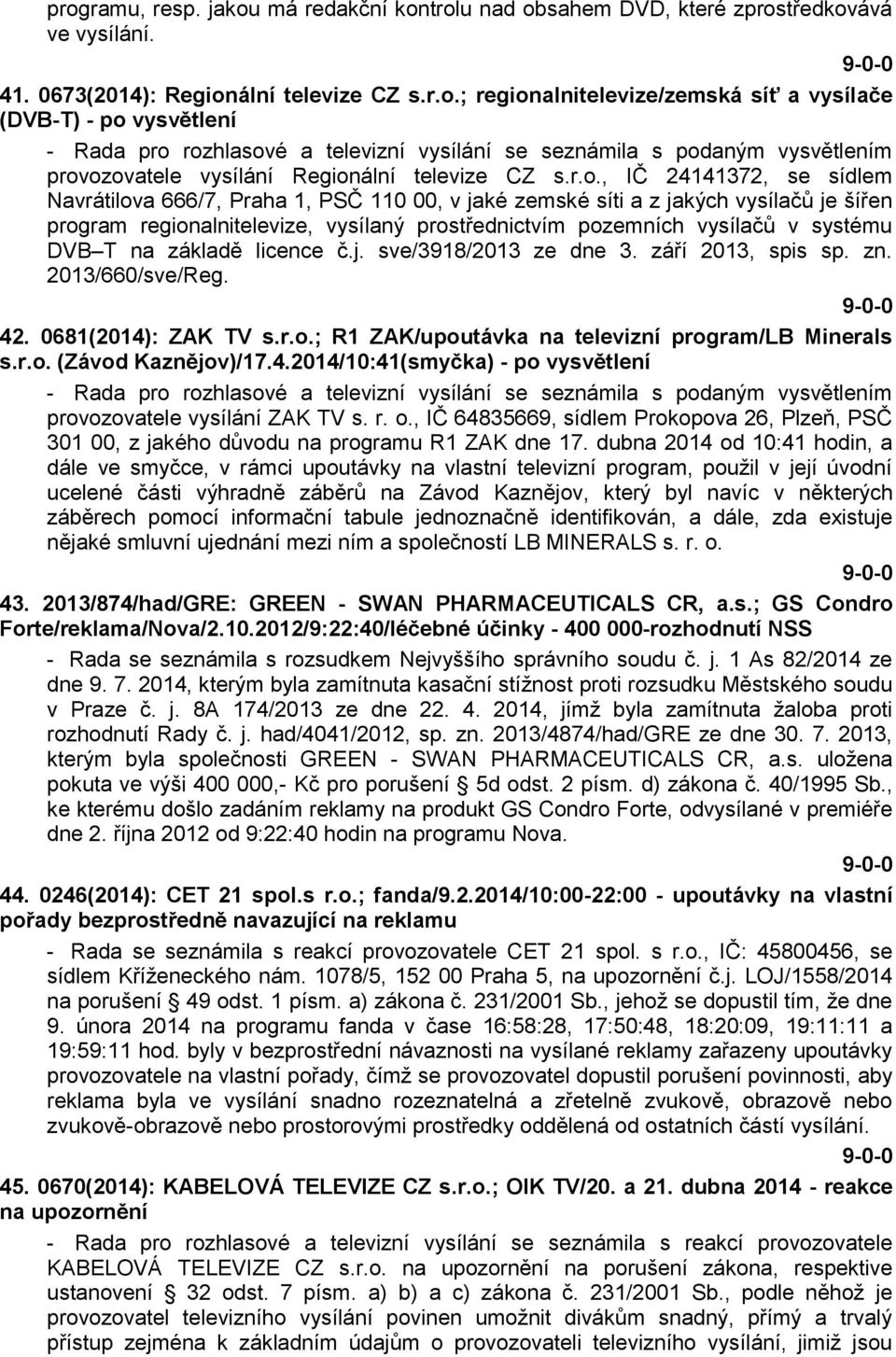 DVB T na základě licence č.j. sve/3918/2013 ze dne 3. září 2013, spis sp. zn. 2013/660/sve/Reg. 42. 0681(2014): ZAK TV s.r.o.; R1 ZAK/upoutávka na televizní program/lb Minerals s.r.o. (Závod Kaznějov)/17.