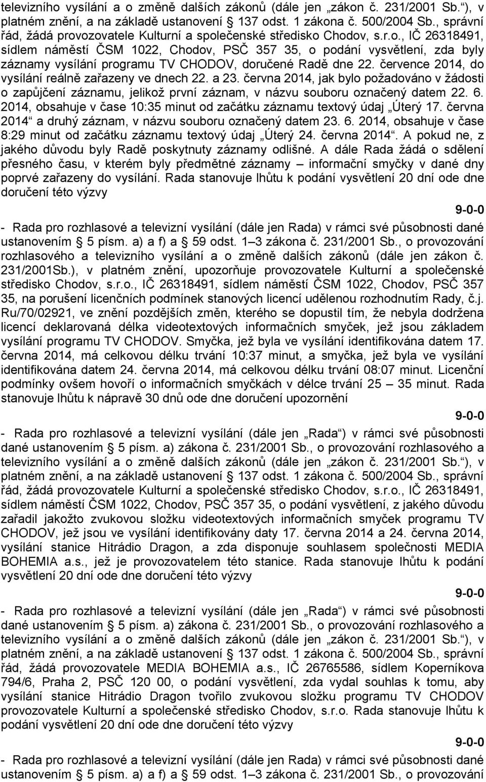 července 2014, do vysílání reálně zařazeny ve dnech 22. a 23. června 2014, jak bylo požadováno v žádosti o zapůjčení záznamu, jelikož první záznam, v názvu souboru označený datem 22. 6.