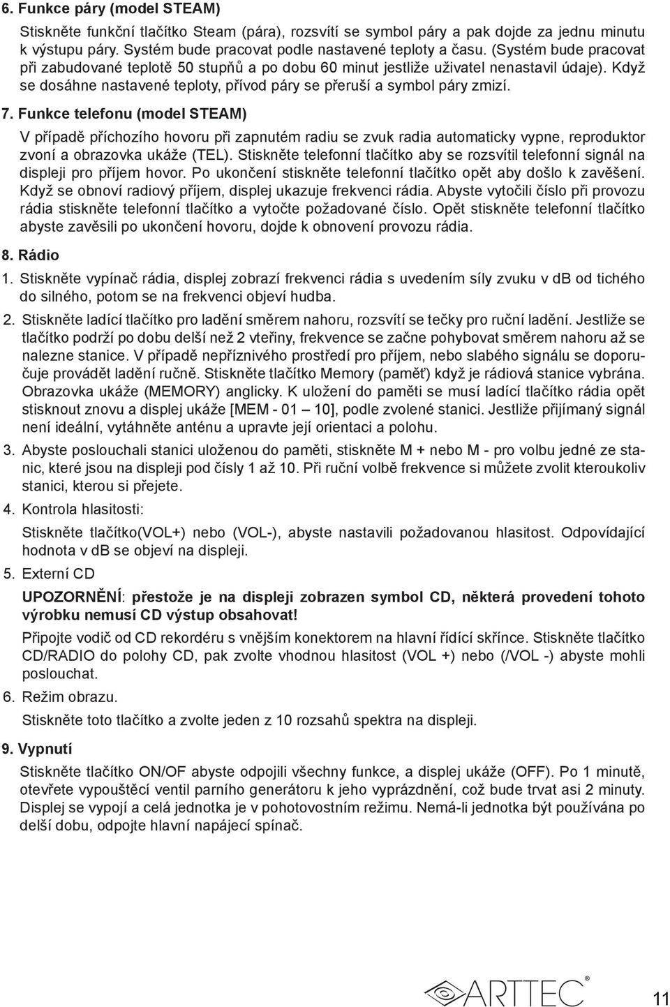 Funkce telefonu (model STEAM) V případě příchozího hovoru při zapnutém radiu se zvuk radia automaticky vypne, reproduktor zvoní a obrazovka ukáže (TEL).