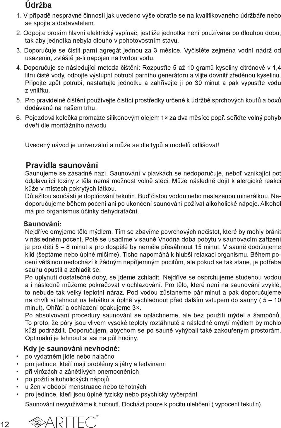 Doporučuje se čistit parní agregát jednou za 3 měsíce. Vyčistěte zejména vodní nádrž od usazenin, zvláště je-li napojen na tvrdou vodu. 4.
