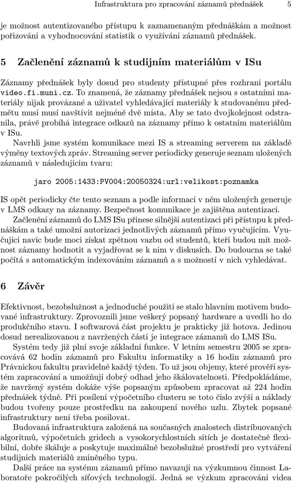 To znamená, že záznamy přednášek nejsou s ostatními materiály nijak provázané a uživatel vyhledávající materiály k studovanému předmětu musí musí navštívit nejméně dvě místa.