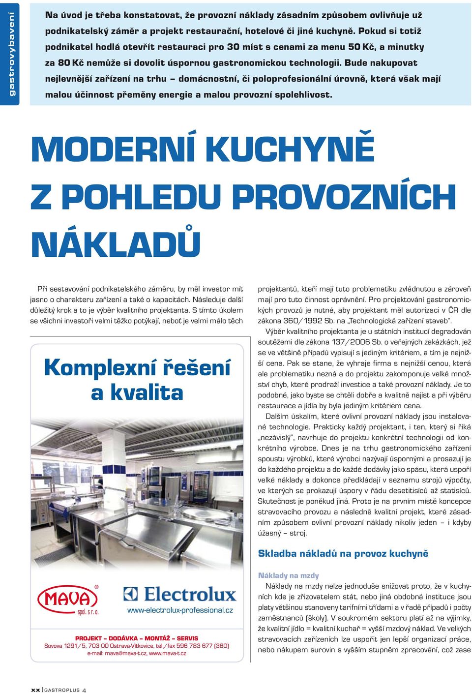 Bude nakupovat nejlevnější zařízení na trhu domácnostní, či poloprofesionální úrovně, která však mají malou účinnost přeměny energie a malou provozní spolehlivost.