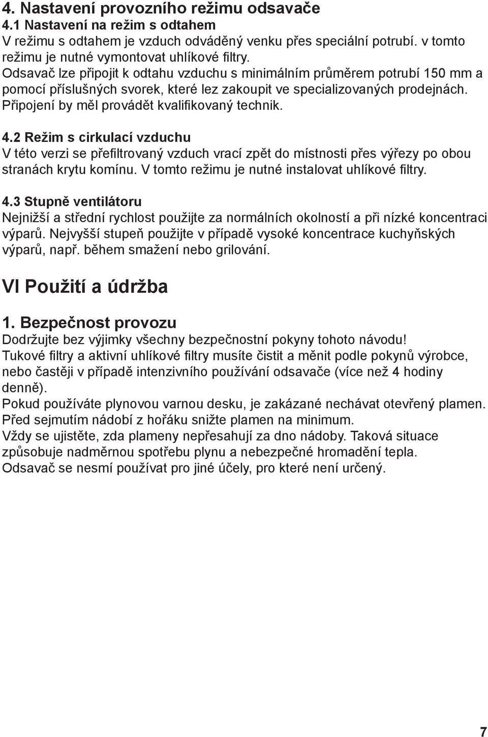 Připojení by měl provádět kvalifikovaný technik. 4.2 Režim s cirkulací vzduchu V této verzi se přefiltrovaný vzduch vrací zpět do místnosti přes výřezy po obou stranách krytu komínu.