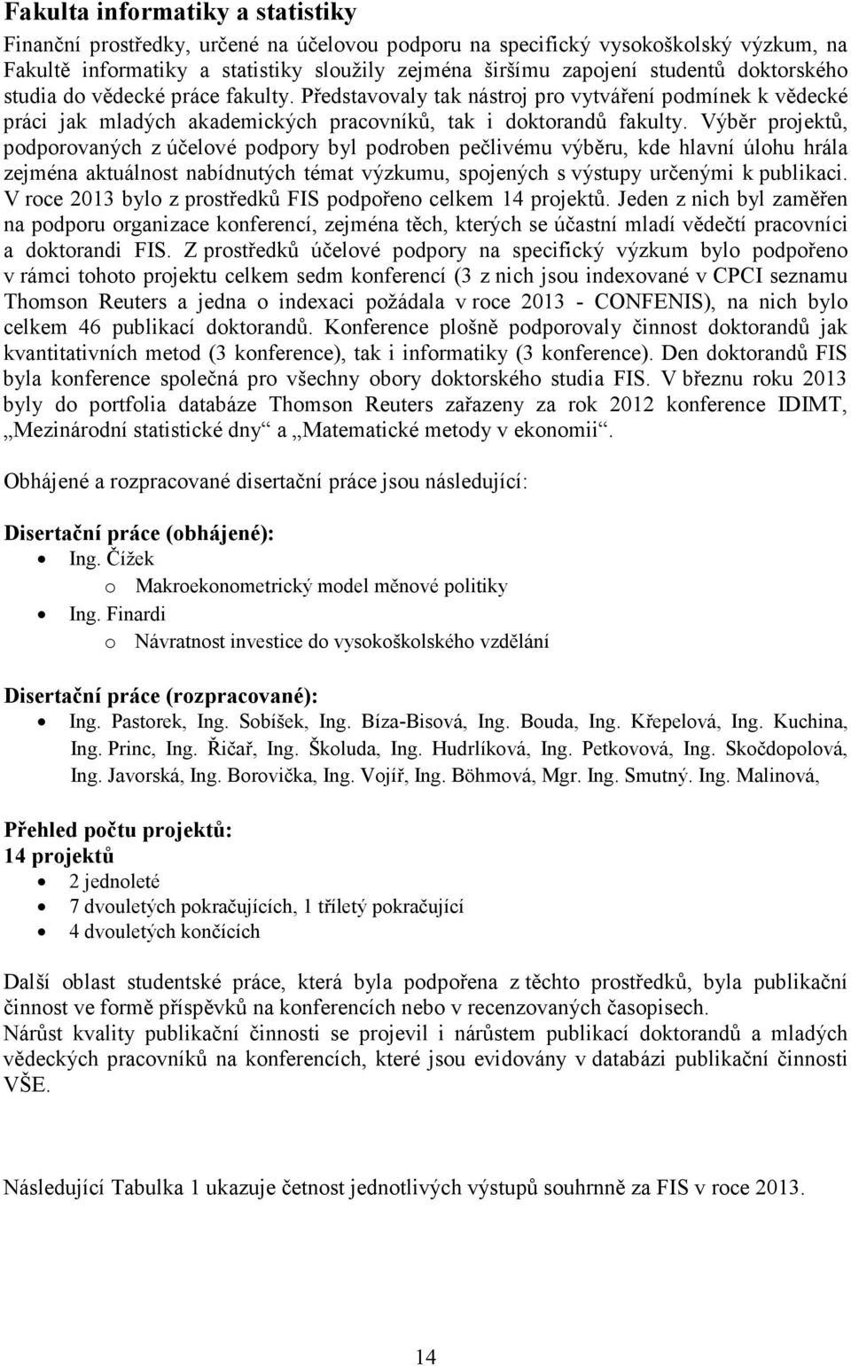 Výběr projektů, podporovaných z účelové podpory byl podroben pečlivému výběru, kde hlavní úlohu hrála zejména aktuálnost nabídnutých témat výzkumu, spojených s výstupy určenými k publikaci.