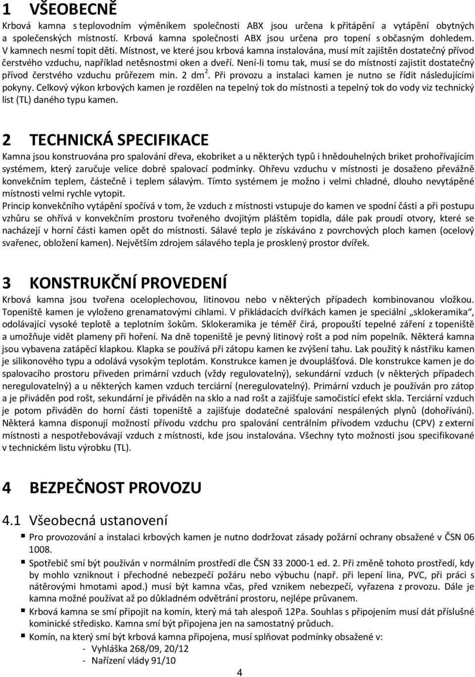 Místnost, ve které jsou krbová kamna instalována, musí mít zajištěn dostatečný přívod čerstvého vzduchu, například netěsnostmi oken a dveří.