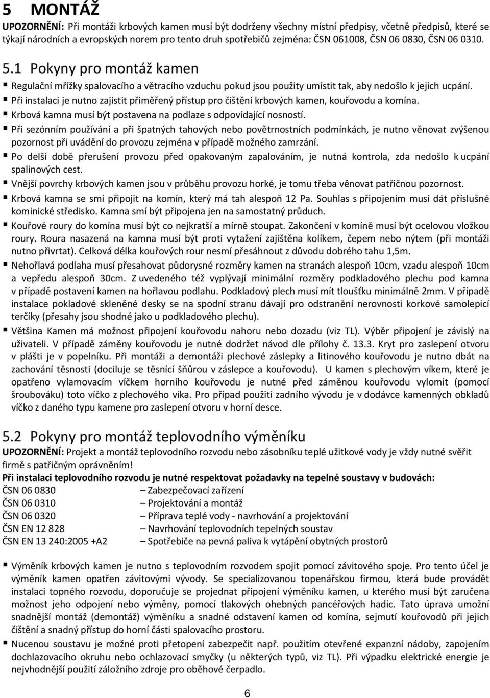 Při instalaci je nutno zajistit přiměřený přístup pro čištění krbových kamen, kouřovodu a komína. Krbová kamna musí být postavena na podlaze s odpovídající nosností.