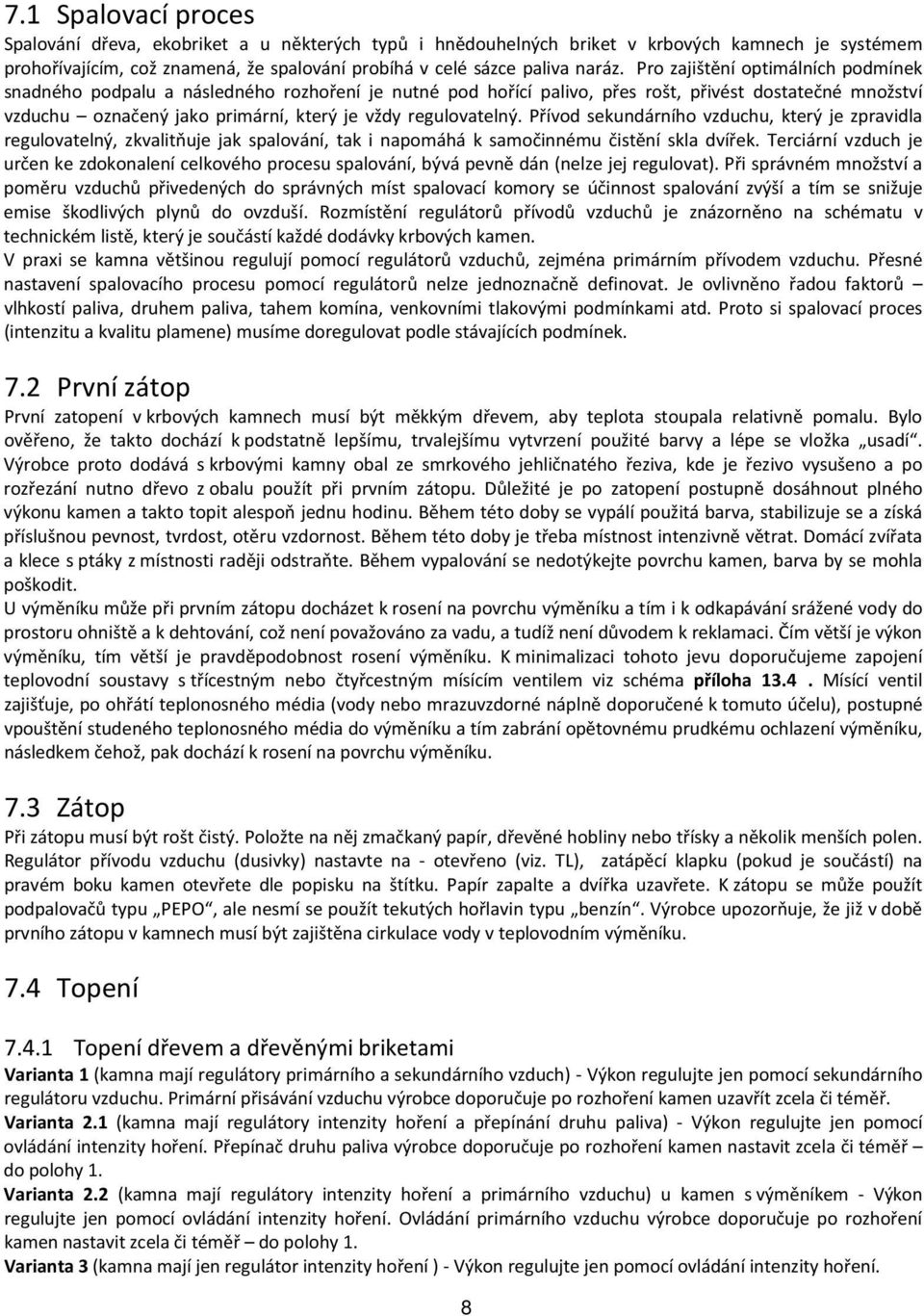 regulovatelný. Přívod sekundárního vzduchu, který je zpravidla regulovatelný, zkvalitňuje jak spalování, tak i napomáhá k samočinnému čistění skla dvířek.