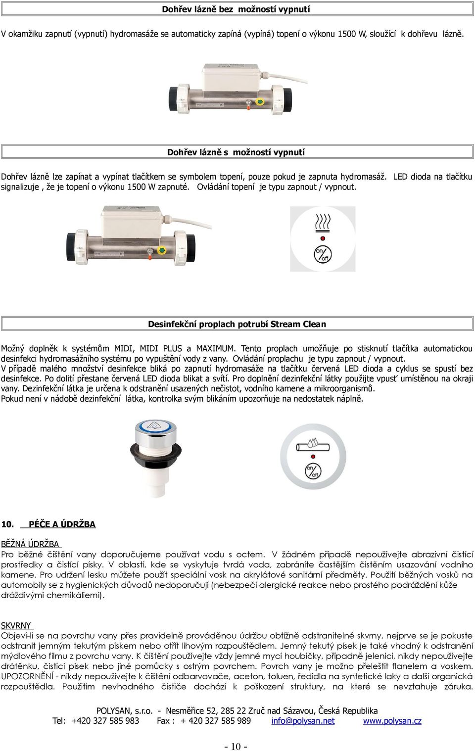 LED dioda na tlačítku signalizuje, že je topení o výkonu 1500 W zapnuté. Ovládání topení je typu zapnout / vypnout.