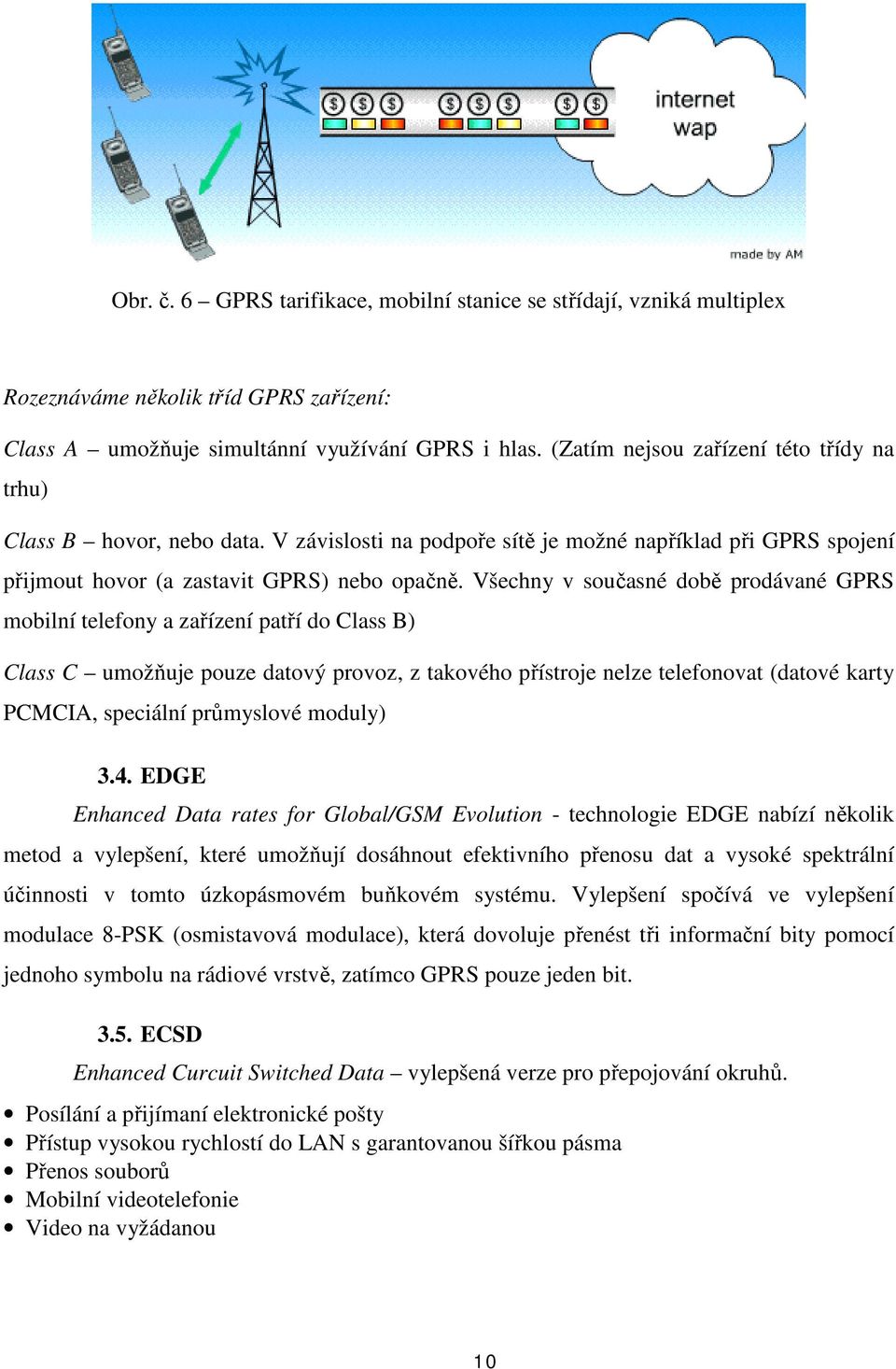 Všechny v současné době prodávané GPRS mobilní telefony a zařízení patří do Class B) Class C umožňuje pouze datový provoz, z takového přístroje nelze telefonovat (datové karty PCMCIA, speciální