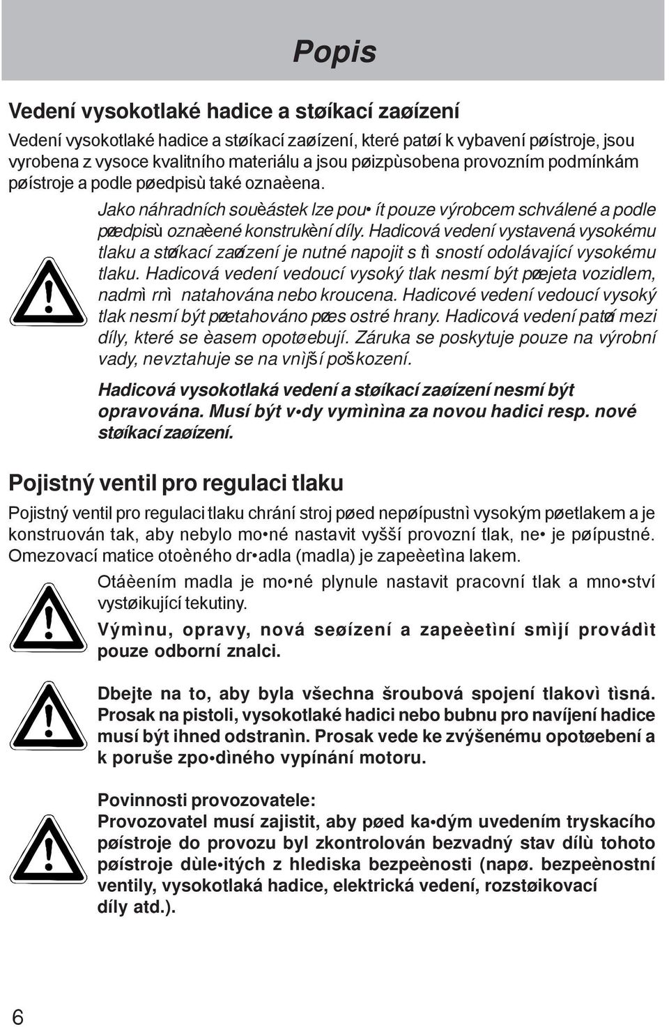 Hadicová vedení vystavená vysokému tlaku a støíkací zaøízení je nutné napojit s tì sností odolávající vysokému tlaku.