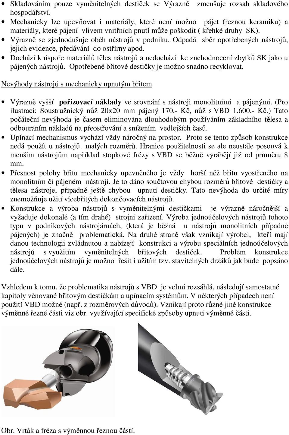 Výrazně se zjednodušuje oběh nástrojů v podniku. Odpadá sběr opotřebených nástrojů, jejich evidence, předávání do ostřírny apod.