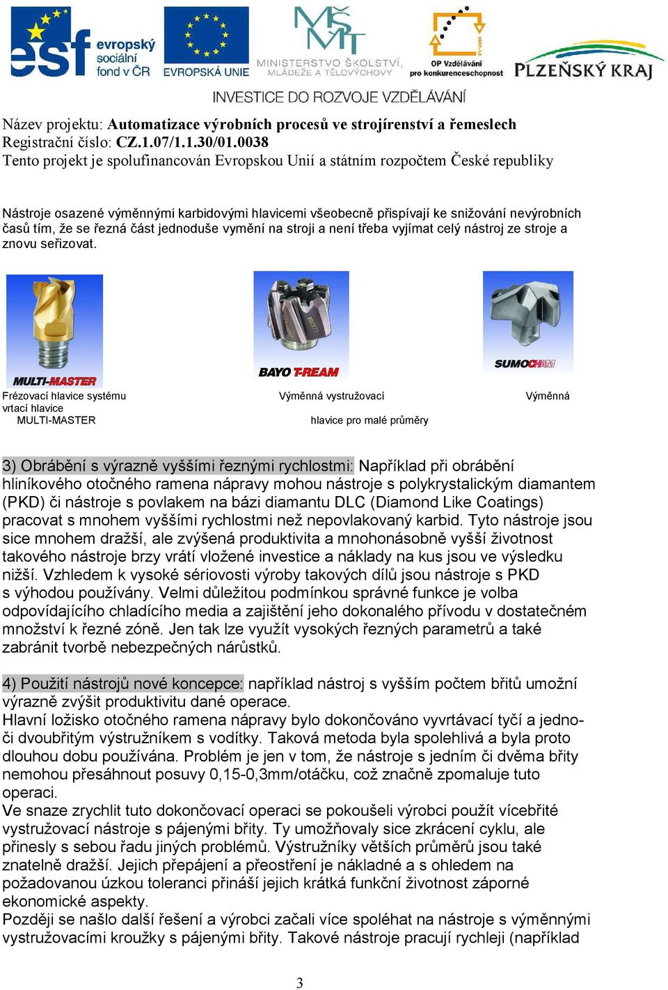 Frézovací hlavice systému Výměnná vystružovací Výměnná vrtací hlavice MULTI-MASTER hlavice pro malé průměry 3) Obrábění s výrazně vyššími řeznými rychlostmi: Například při obrábění hliníkového