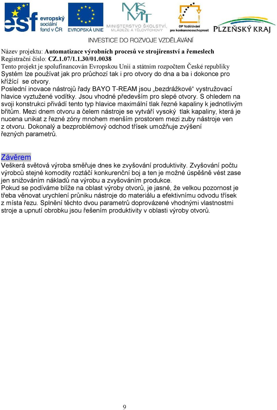 Mezi dnem otvoru a čelem nástroje se vytváří vysoký tlak kapaliny, která je nucena unikat z řezné zóny mnohem menším prostorem mezi zuby nástroje ven z otvoru.