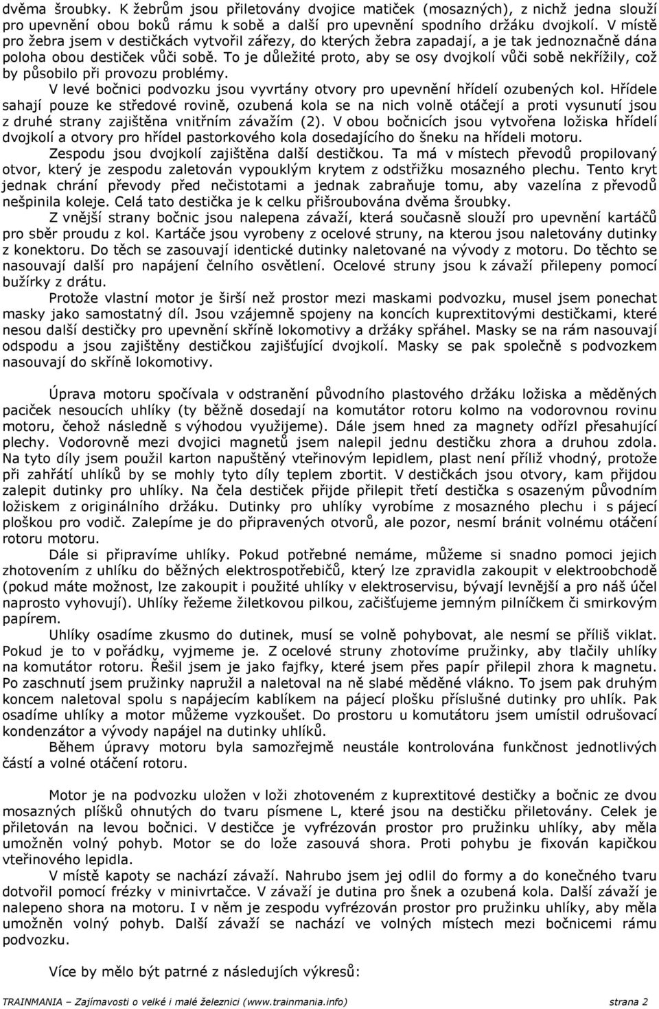 To je důležité proto, aby se osy dvojkolí vůči sobě nekřížily, což by působilo při provozu problémy. V levé bočnici podvozku jsou vyvrtány otvory pro upevnění hřídelí ozubených kol.