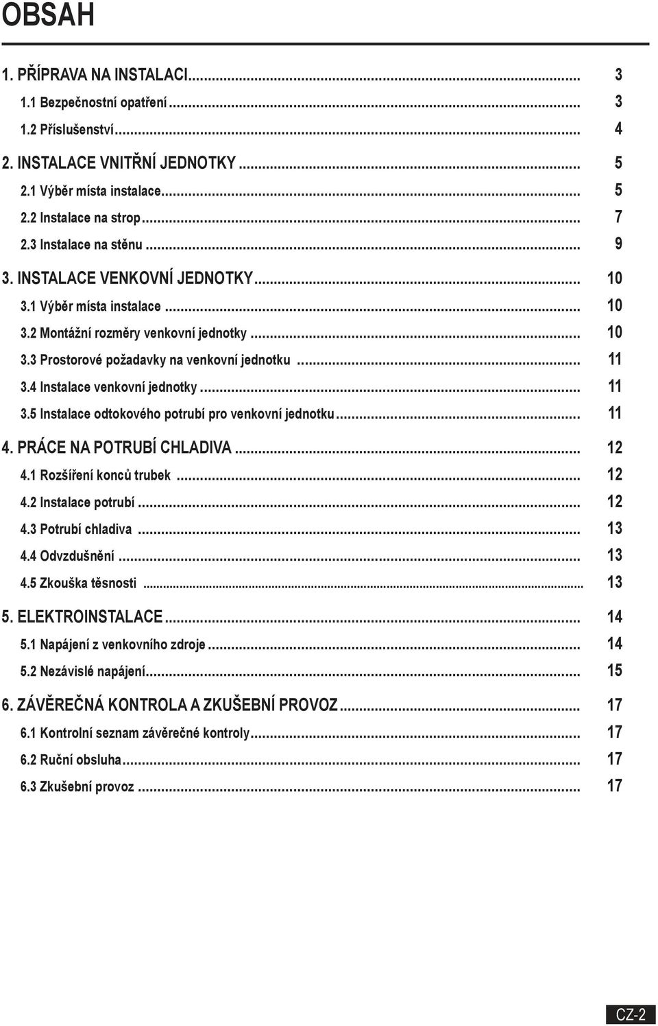 4 Instalace venkovní jednotky... 11 3.5 Instalace odtokového potrubí pro venkovní jednotku... 11 4. PRÁCE NA POTRUBÍ CHLADIVA... 12 4.1 Rozšíření konců trubek... 12 4.2 Instalace potrubí... 12 4.3 Potrubí chladiva.