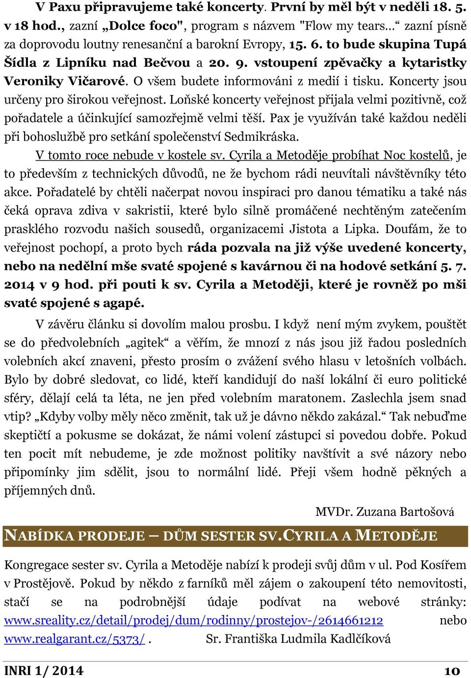 Loňské koncerty veřejnost přijala velmi pozitivně, což pořadatele a účinkující samozřejmě velmi těší. Pax je využíván také každou neděli při bohoslužbě pro setkání společenství Sedmikráska.