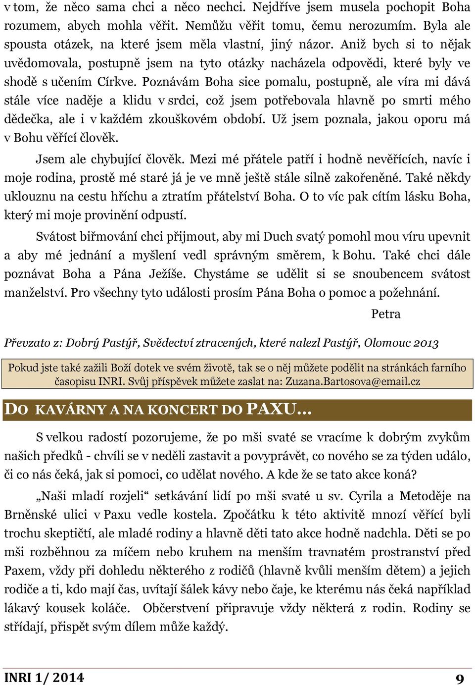 Poznávám Boha sice pomalu, postupně, ale víra mi dává stále více naděje a klidu v srdci, což jsem potřebovala hlavně po smrti mého dědečka, ale i v každém zkouškovém období.