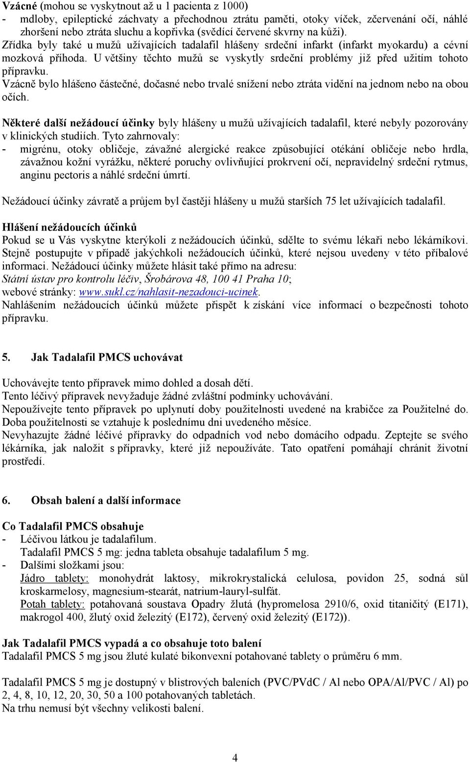 U většiny těchto mužů se vyskytly srdeční problémy již před užitím tohoto přípravku. Vzácně bylo hlášeno částečné, dočasné nebo trvalé snížení nebo ztráta vidění na jednom nebo na obou očích.