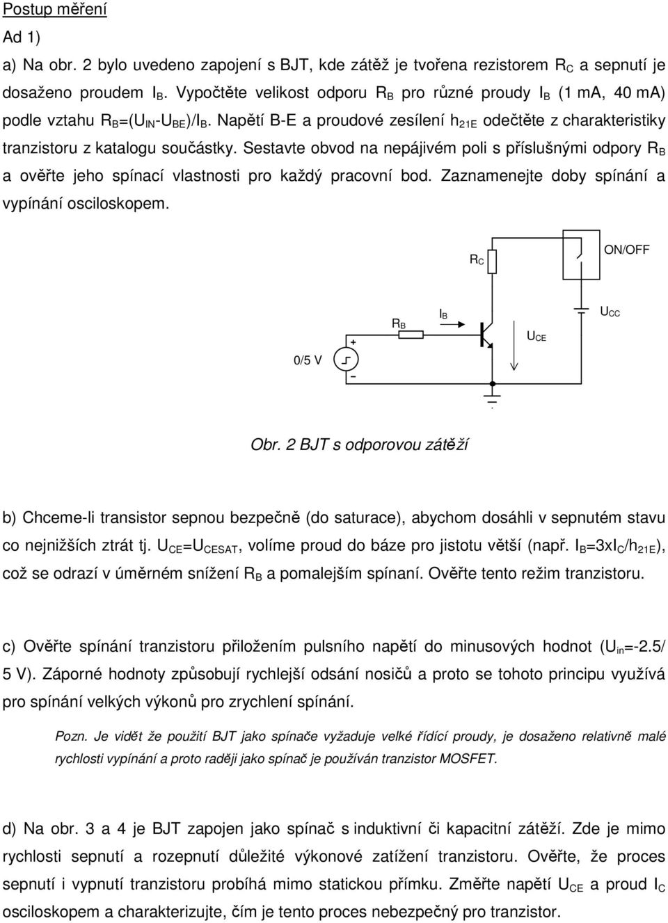 Sestavte obvod na nepájivém poli s příslušnými odpory R B a ověřte jeho spínací vlastnosti pro každý pracovní bod. Zaznamenejte doby spínání a vypínání osciloskopem.