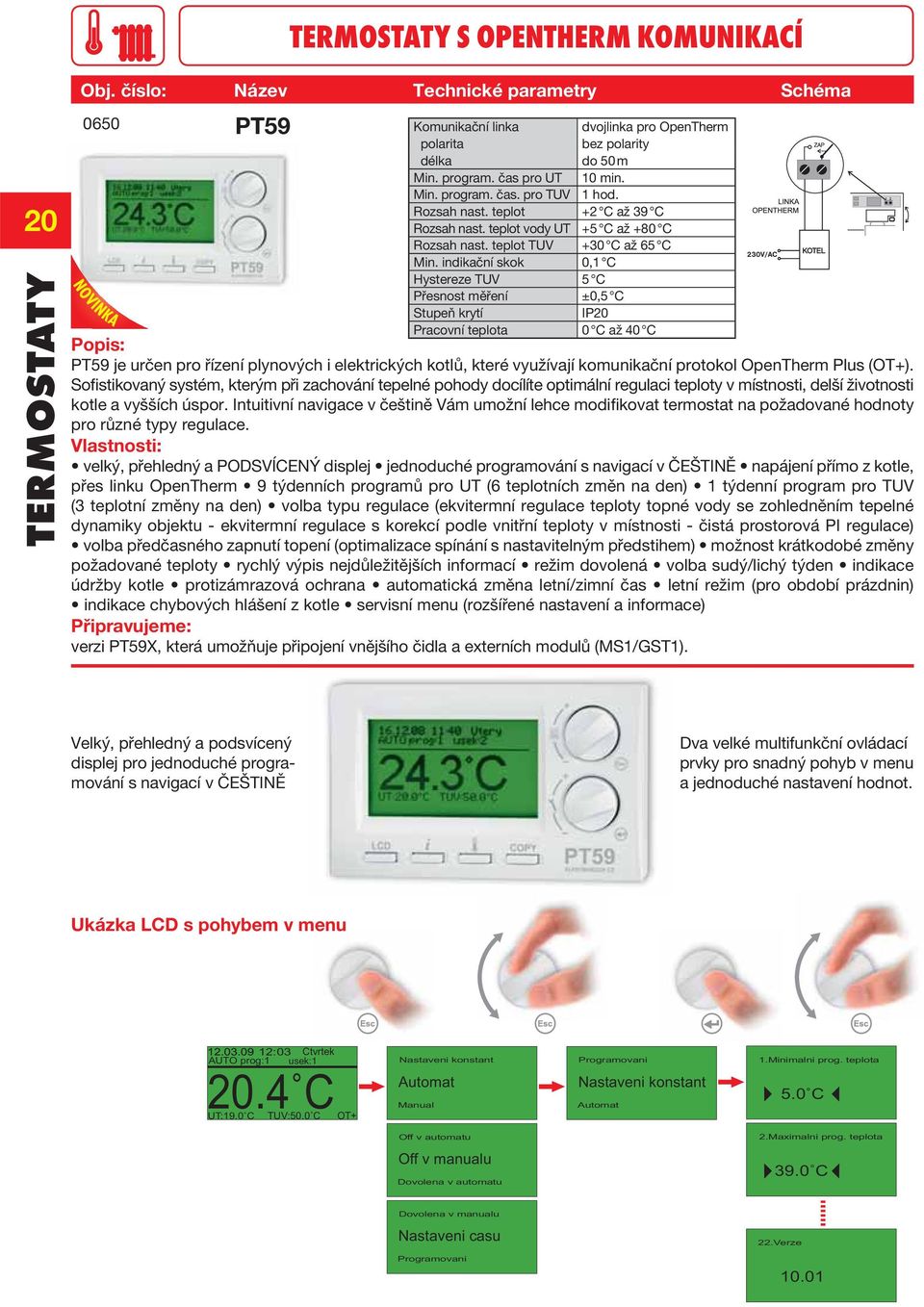 indikační skok 0,1 C Hystereze TUV 5 C Přesnost měření ±0,5 C Pracovní teplota 0 C až 40 C PT59 je určen pro řízení plynových i elektrických kotlů, které využívají komunikační protokol OpenTherm Plus