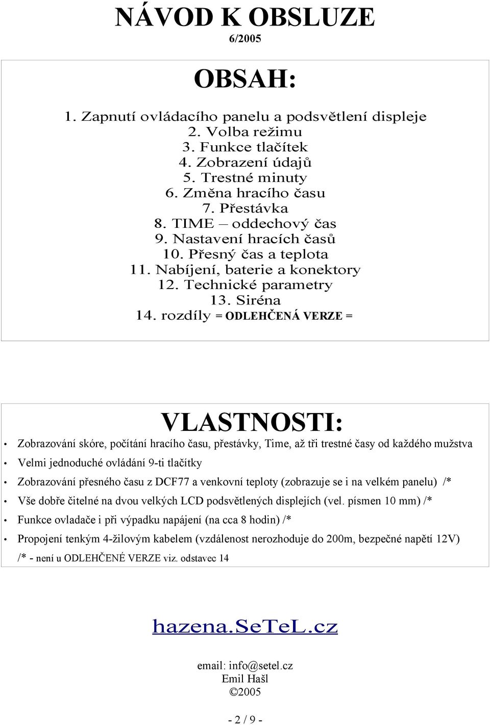 rozdíly = ODLEHČENÁ VERZE = VLASTNOSTI: Zobrazování skóre, počítání hracího času, přestávky, Time, až tři trestné časy od každého mužstva Velmi jednoduché ovládání 9-ti tlačítky Zobrazování přesného