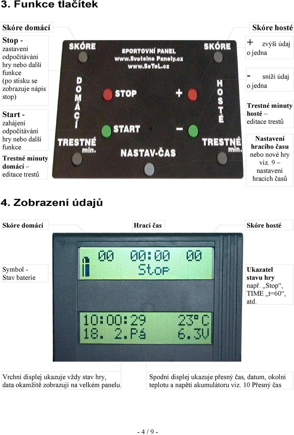 hry viz. 9 nastavení hracích časů 4. Zobrazení údajů Skóre domácí Hrací čas Skóre hosté Symbol - Stav baterie Ukazatel stavu hry např. Stop, TIME t=60, atd.