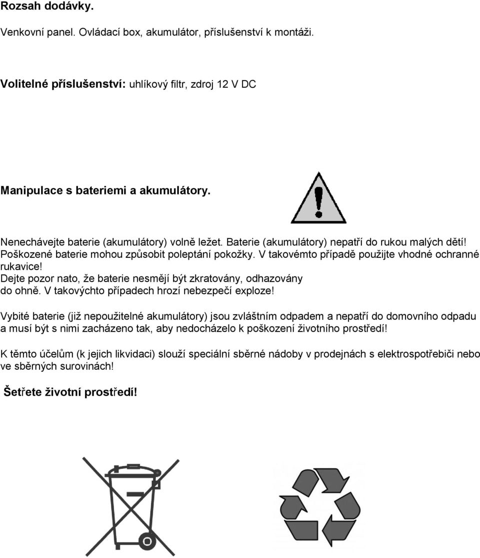 V takove mto případě použijte vhodne ochranne rukavice! Dejte pozor nato, že baterie nesmějí být zkratovány, odhazovány do ohně. V takovýchto případech hrozí nebezpec í exploze!