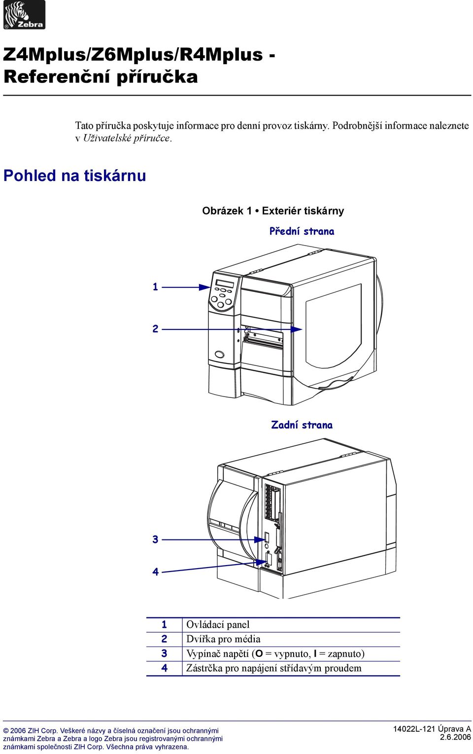 Pohled na tiskárnu Obrázek Exteriér tiskárny Přední strana 2 Zadní strana 3 4 Ovládací panel 2 Dvířka pro média 3 Vypínač napětí (O = vypnuto,