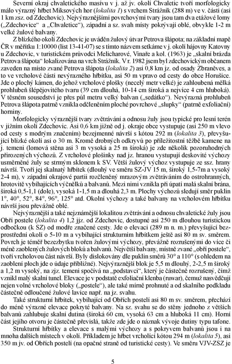 Z blízkého okolí Zdechovic je uváděn žulový útvar Petrova šlápota; na základní mapě ČR v měřítku 1:10000 (list 13-41-07) se s tímto názvem setkáme v j.