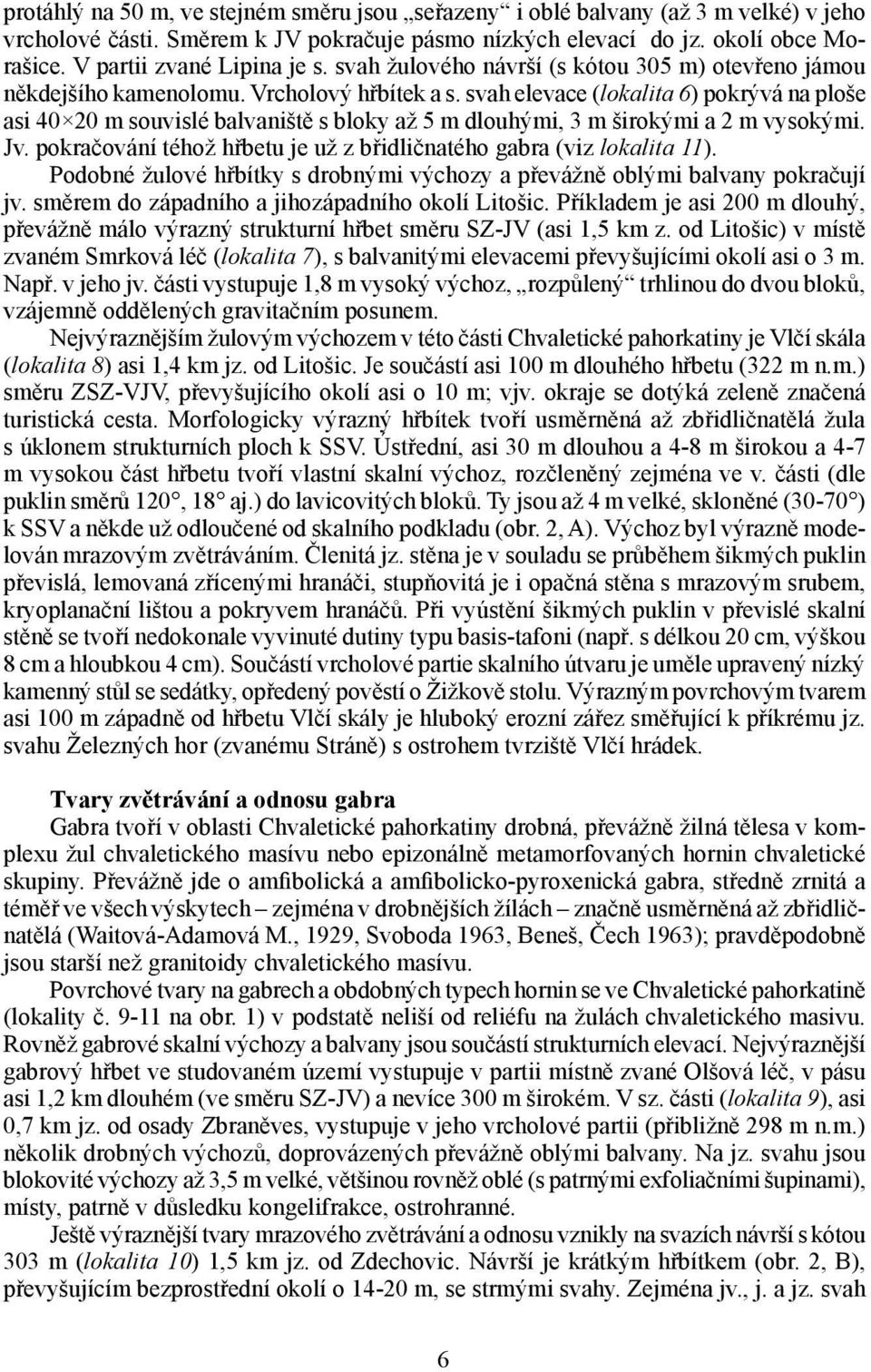svah elevace (lokalita 6) pokrývá na ploše asi 40 20 m souvislé balvaniště s bloky až 5 m dlouhými, 3 m širokými a 2 m vysokými. Jv.