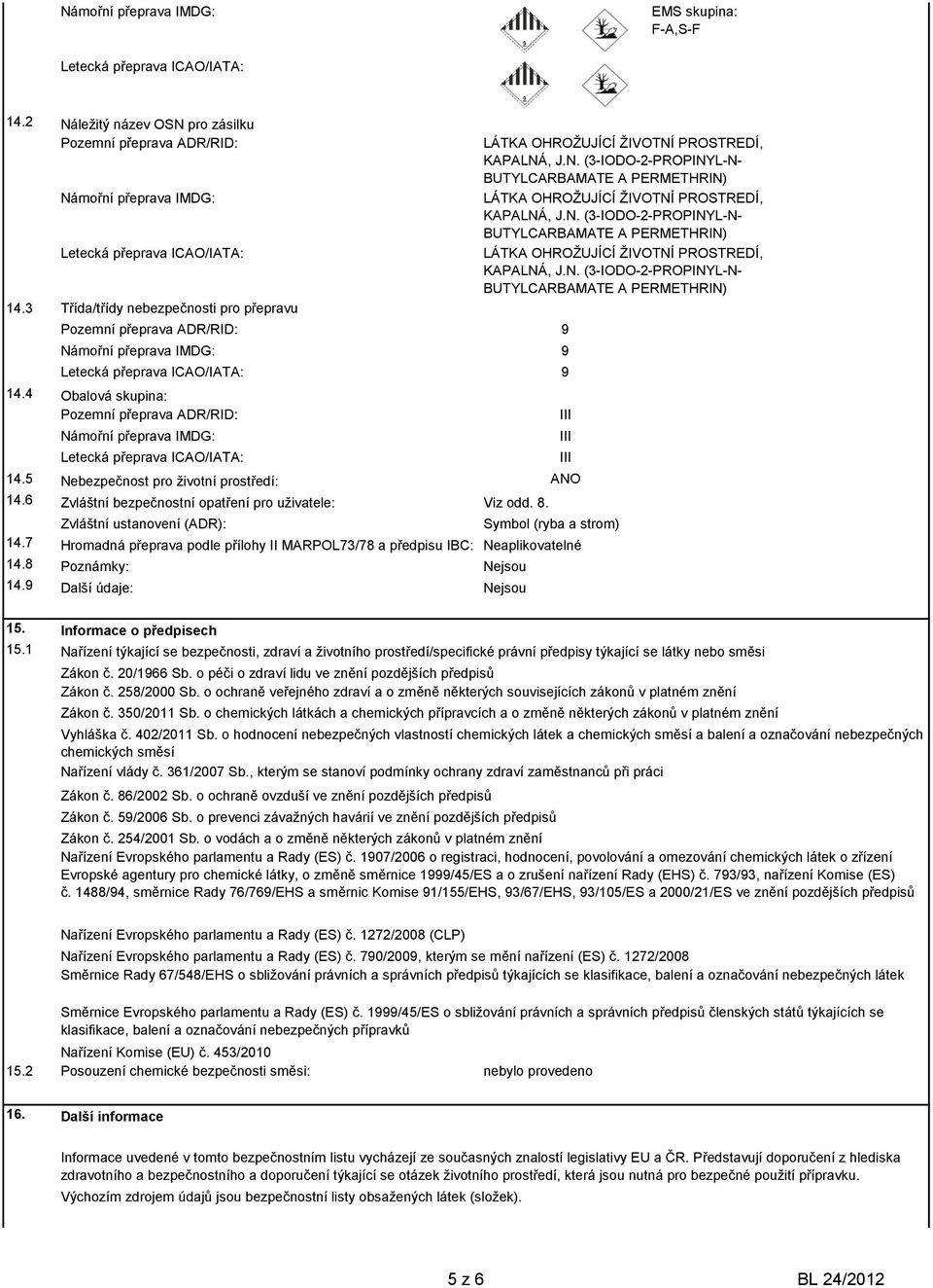 4 Obalová skupina: Pozemní přeprava ADR/RID: Námořní přeprava IMDG: Letecká přeprava ICAO/IATA: 14.5 Nebezpečnost pro životní prostředí: ANO 14.6 Zvláštní bezpečnostní opatření pro uživatele: Viz odd.