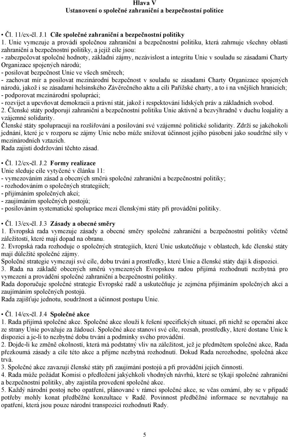 zájmy, nezávislost a integritu Unie v souladu se zásadami Charty Organizace spojených národů; - posilovat bezpečnost Unie ve všech směrech; - zachovat mír a posilovat mezinárodní bezpečnost v souladu