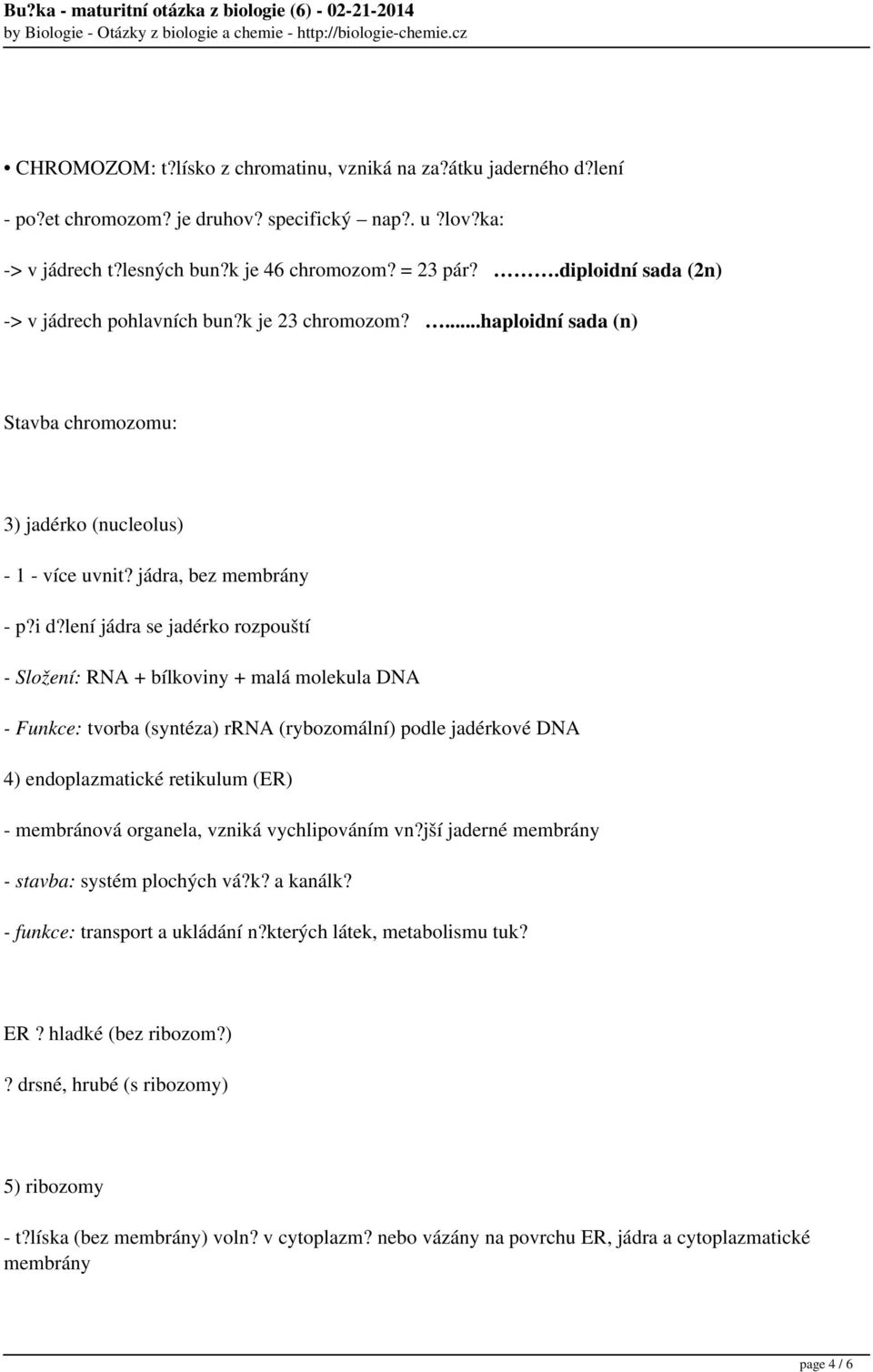 lení jádra se jadérko rozpouští - Složení: RNA + bílkoviny + malá molekula DNA - Funkce: tvorba (syntéza) rrna (rybozomální) podle jadérkové DNA 4) endoplazmatické retikulum (ER) - membránová