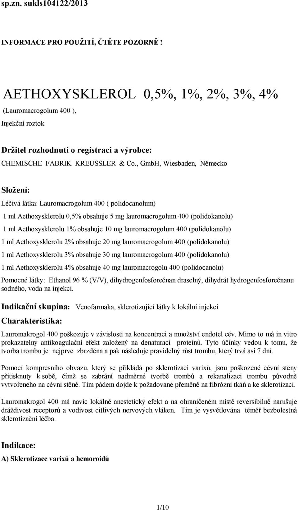 , GmbH, Wiesbaden, Německo Složení: Léčivá látka: Lauromacrogolum 400 ( polidocanolum) 1 ml Aethoxysklerolu 0,5% obsahuje 5 mg lauromacrogolum 400 (polidokanolu) 1 ml Aethoxysklerolu 1% obsahuje 10