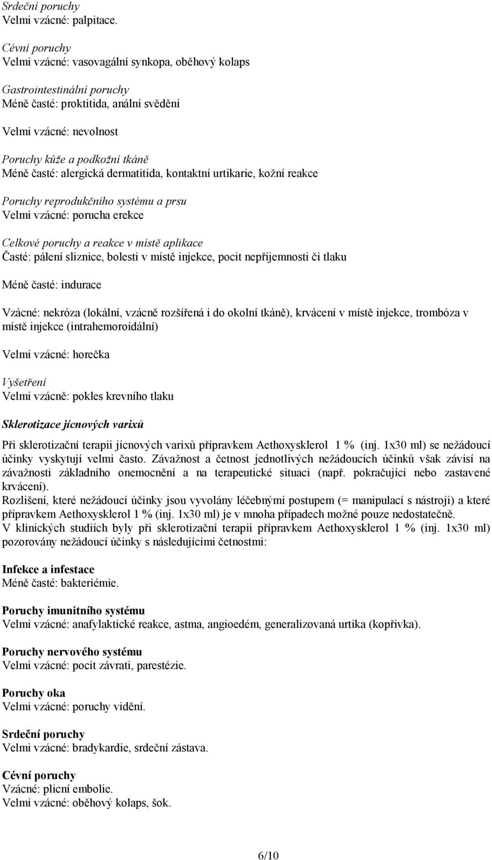alergická dermatitida, kontaktní urtikarie, kožní reakce Poruchy reprodukčního systému a prsu Velmi vzácné: porucha erekce Celkové poruchy a reakce v místě aplikace Časté: pálení sliznice, bolesti v