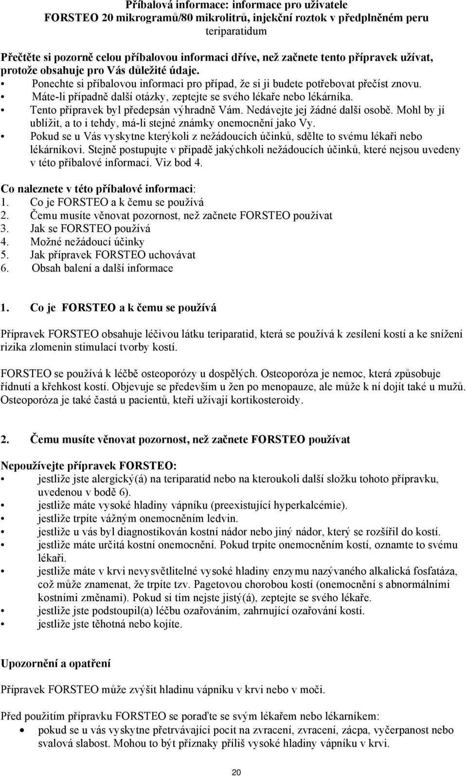 Máte-li případně další otázky, zeptejte se svého lékaře nebo lékárníka. Tento přípravek byl předepsán výhradně Vám. Nedávejte jej žádné další osobě.
