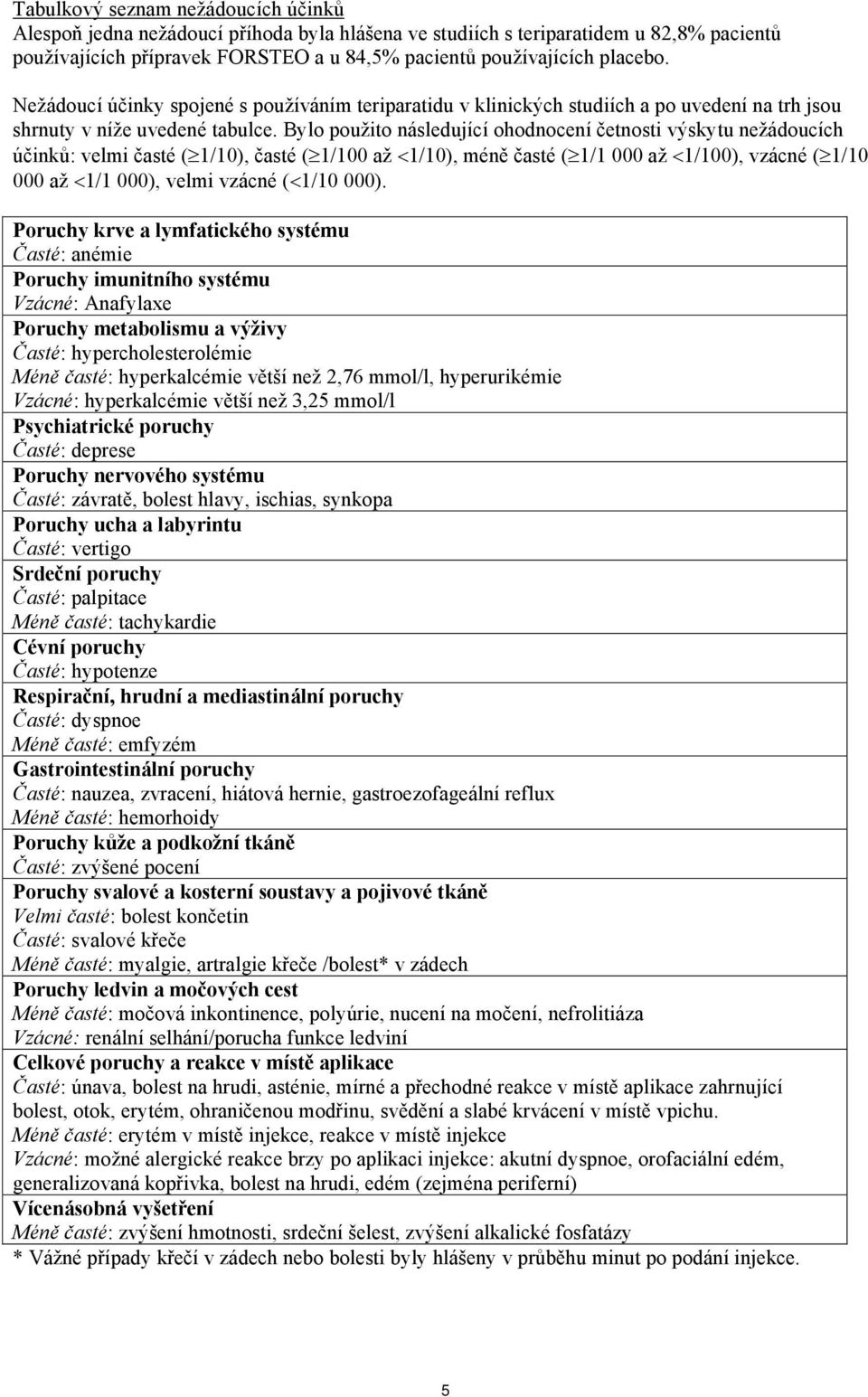 Bylo použito následující ohodnocení četnosti výskytu nežádoucích účinků: velmi časté ( 1/10), časté ( 1/100 až 1/10), méně časté ( 1/1 000 až 1/100), vzácné ( 1/10 000 až 1/1 000), velmi vzácné (