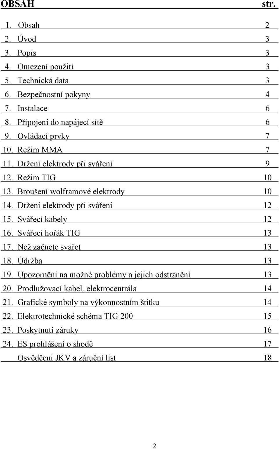 Svářecí kabely 12 16. Svářecí hořák TIG 13 17. Než začnete svářet 13 18. Údržba 13 19. Upozornění na možné problémy a jejich odstranění 13 20.