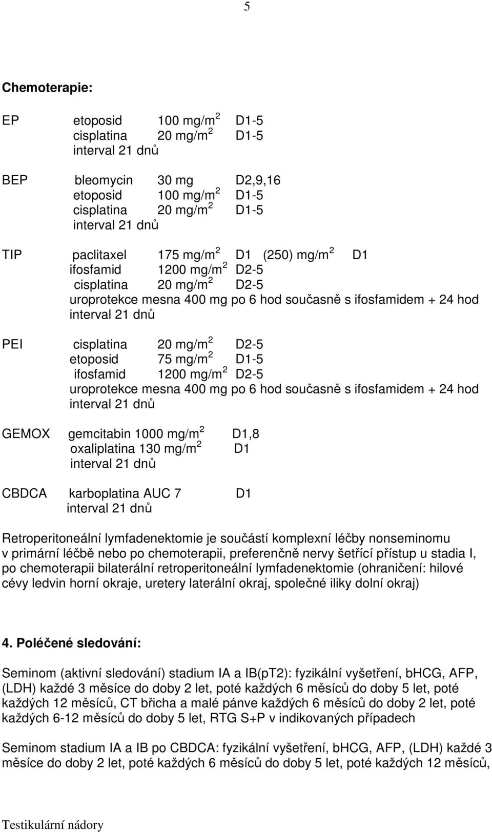 uroprotekce mesna 400 mg po 6 hod současně s ifosfamidem + 24 hod GEMOX gemcitabin 1000 mg/m 2 D1,8 oxaliplatina 130 mg/m 2 D1 CBDCA karboplatina AUC 7 D1 Retroperitoneální lymfadenektomie je