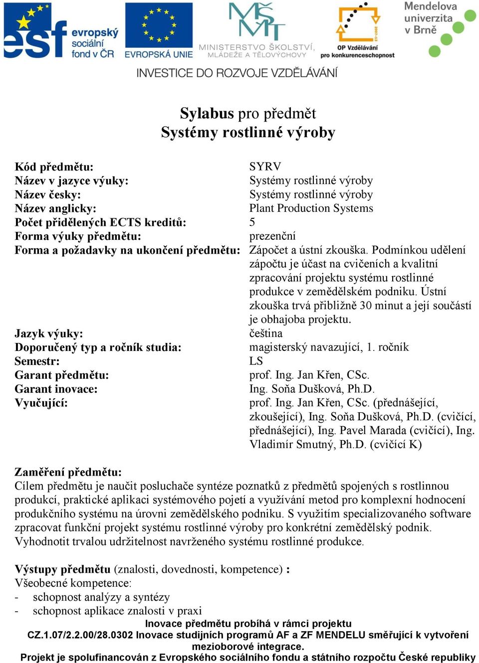 Ústní zkouška trvá přibližně 30 minut a její součástí je obhajoba projektu. Jazyk výuky: čeština Doporučený typ a ročník studia: magisterský navazující, 1. ročník Semestr: LS Garant předmětu: prof.